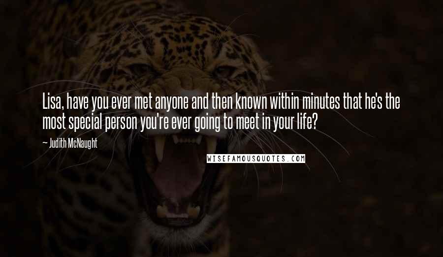 Judith McNaught Quotes: Lisa, have you ever met anyone and then known within minutes that he's the most special person you're ever going to meet in your life?