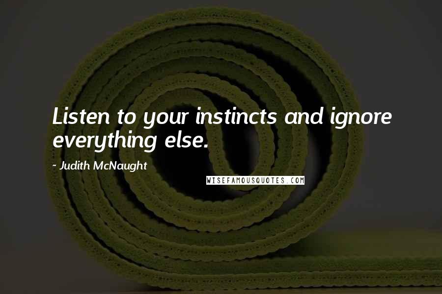 Judith McNaught Quotes: Listen to your instincts and ignore everything else.