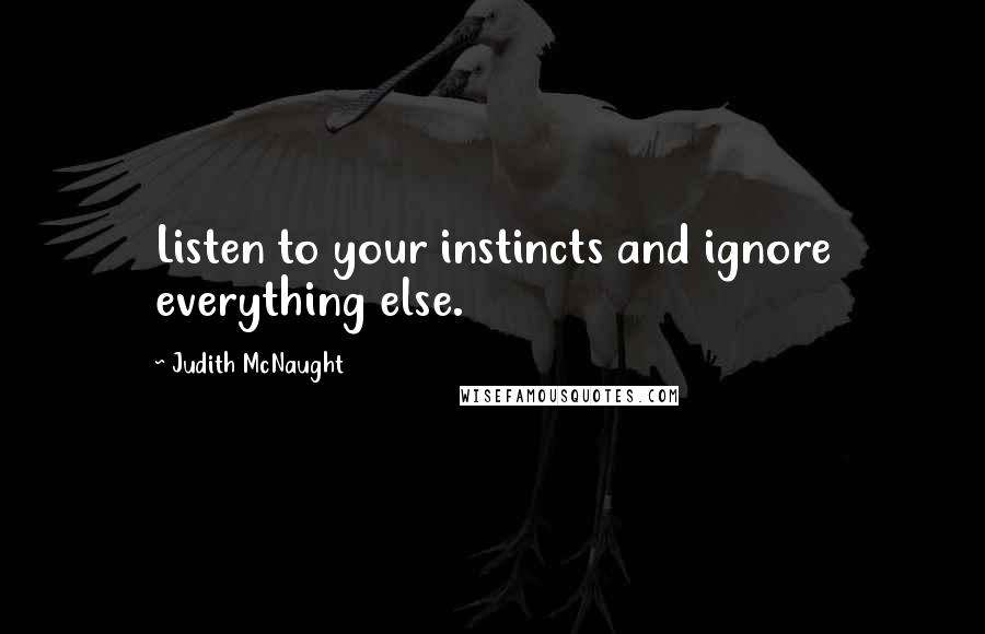 Judith McNaught Quotes: Listen to your instincts and ignore everything else.