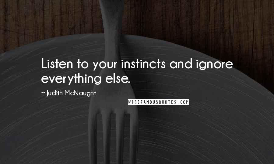 Judith McNaught Quotes: Listen to your instincts and ignore everything else.