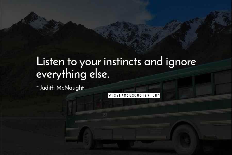 Judith McNaught Quotes: Listen to your instincts and ignore everything else.