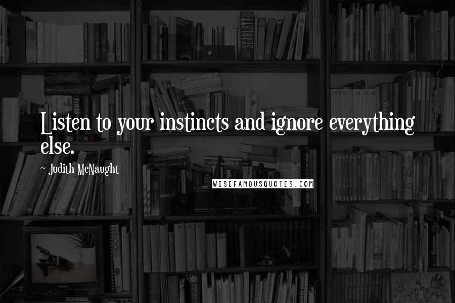Judith McNaught Quotes: Listen to your instincts and ignore everything else.