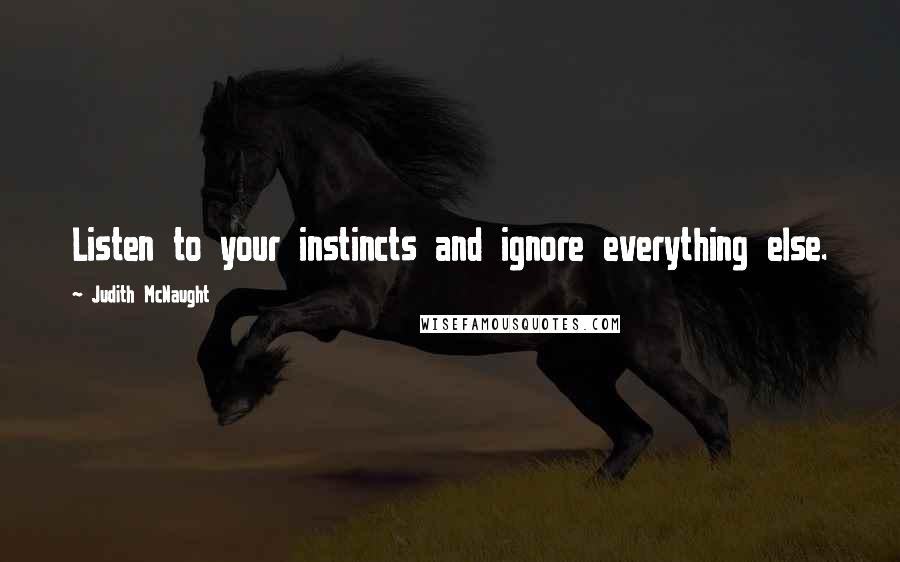 Judith McNaught Quotes: Listen to your instincts and ignore everything else.