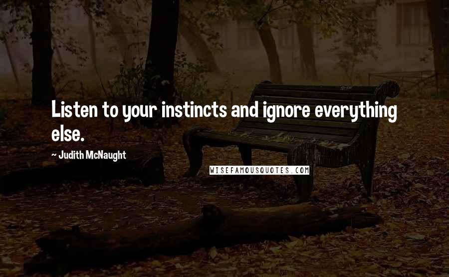 Judith McNaught Quotes: Listen to your instincts and ignore everything else.