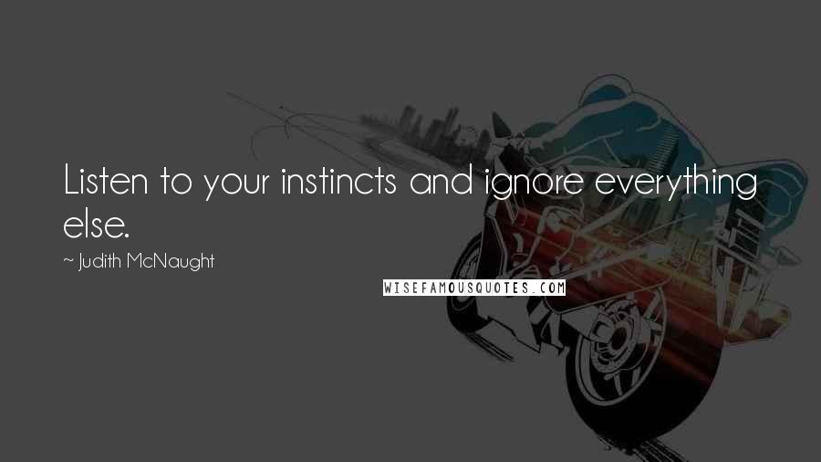 Judith McNaught Quotes: Listen to your instincts and ignore everything else.