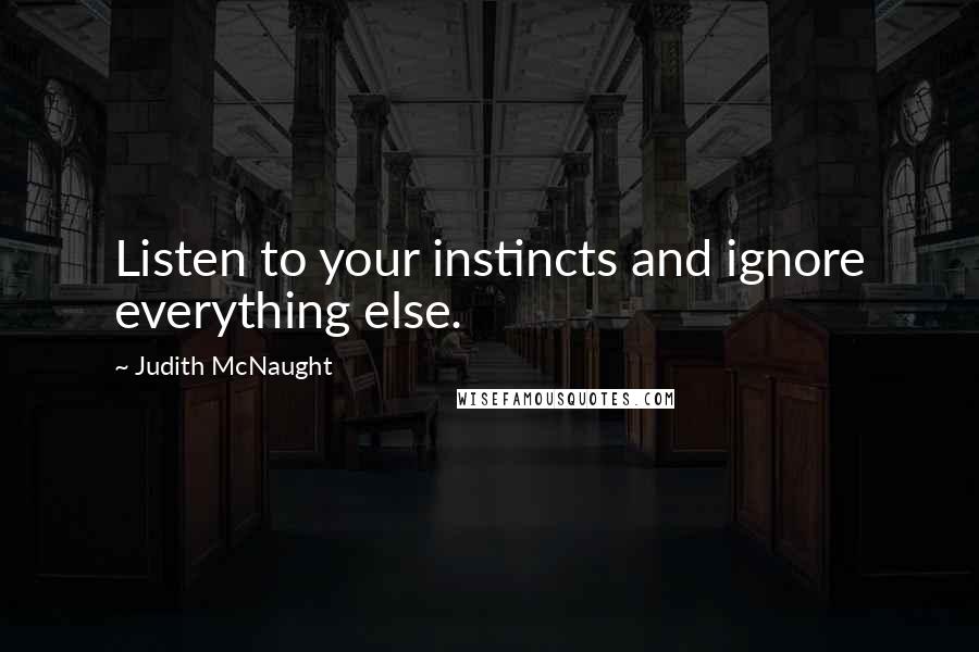 Judith McNaught Quotes: Listen to your instincts and ignore everything else.