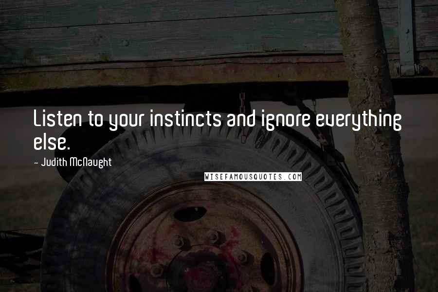 Judith McNaught Quotes: Listen to your instincts and ignore everything else.