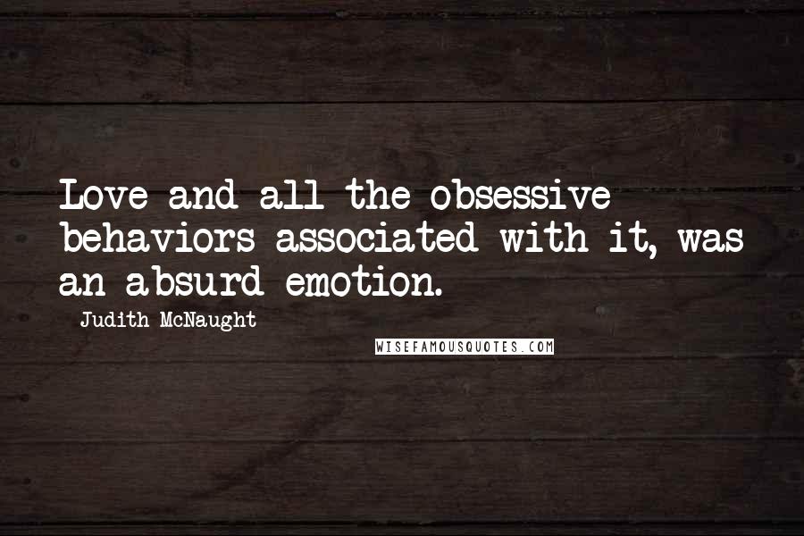 Judith McNaught Quotes: Love and all the obsessive behaviors associated with it, was an absurd emotion.