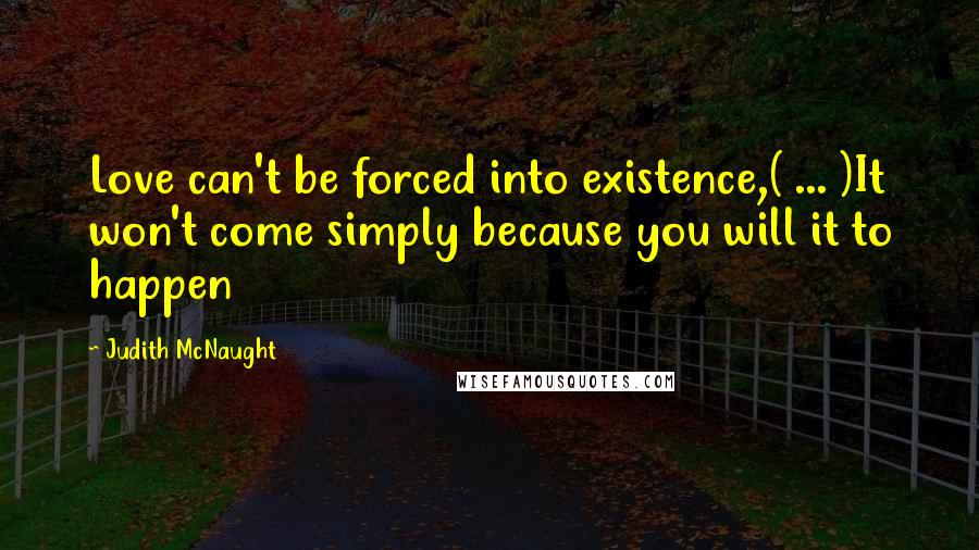 Judith McNaught Quotes: Love can't be forced into existence,( ... )It won't come simply because you will it to happen