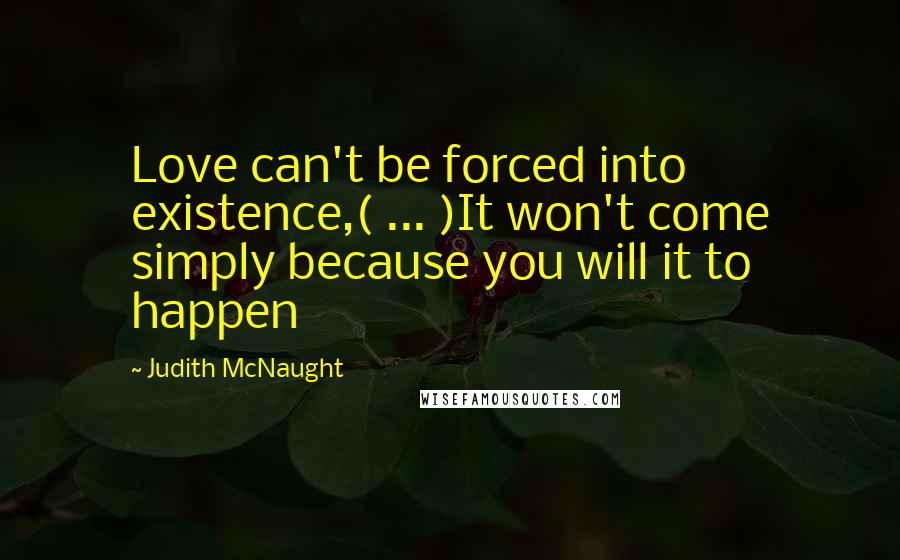 Judith McNaught Quotes: Love can't be forced into existence,( ... )It won't come simply because you will it to happen