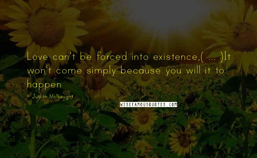 Judith McNaught Quotes: Love can't be forced into existence,( ... )It won't come simply because you will it to happen