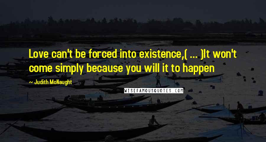Judith McNaught Quotes: Love can't be forced into existence,( ... )It won't come simply because you will it to happen