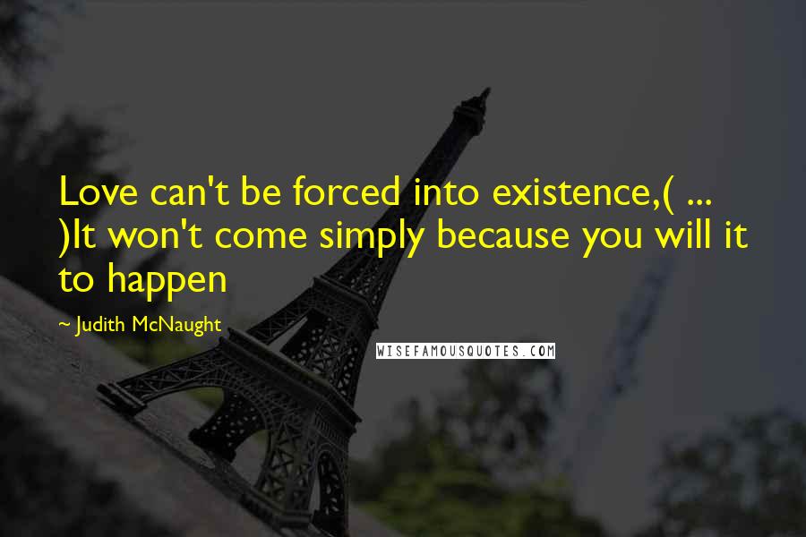 Judith McNaught Quotes: Love can't be forced into existence,( ... )It won't come simply because you will it to happen