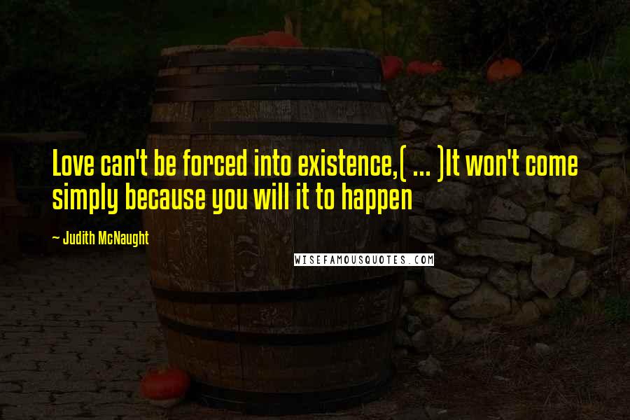 Judith McNaught Quotes: Love can't be forced into existence,( ... )It won't come simply because you will it to happen