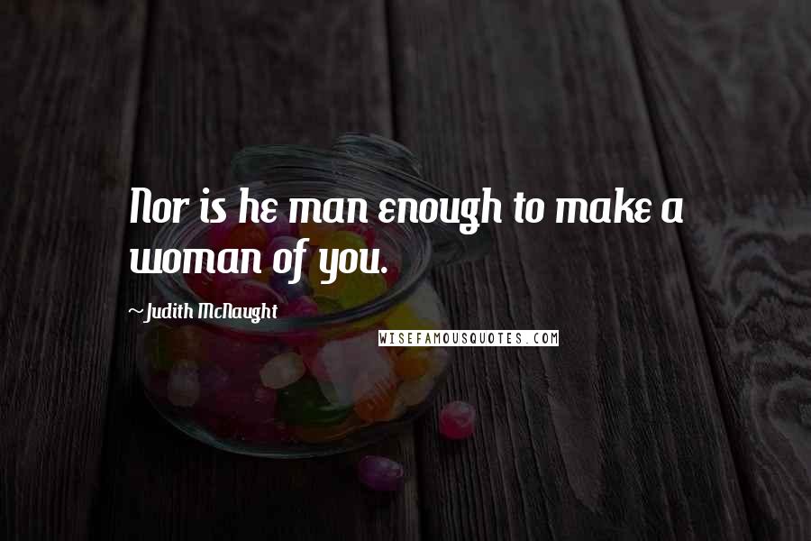 Judith McNaught Quotes: Nor is he man enough to make a woman of you.
