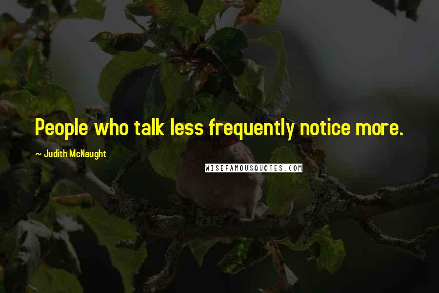 Judith McNaught Quotes: People who talk less frequently notice more.