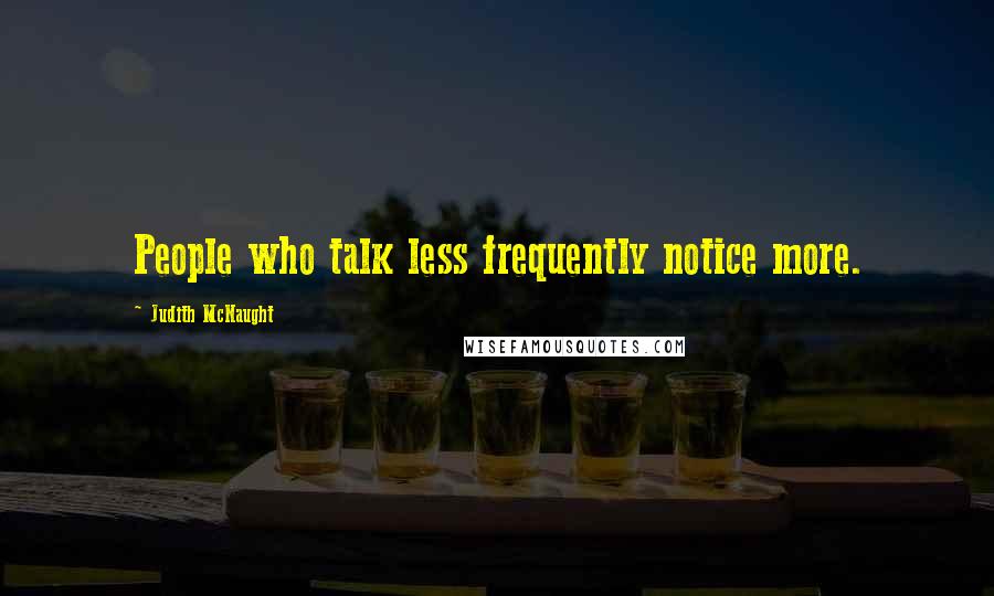 Judith McNaught Quotes: People who talk less frequently notice more.