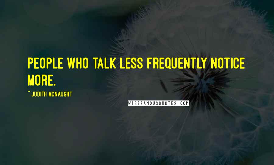 Judith McNaught Quotes: People who talk less frequently notice more.