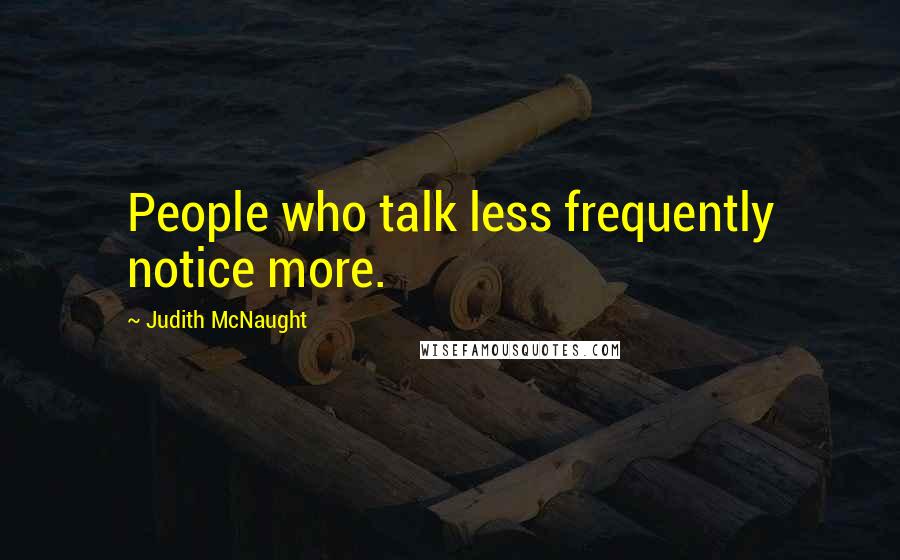 Judith McNaught Quotes: People who talk less frequently notice more.