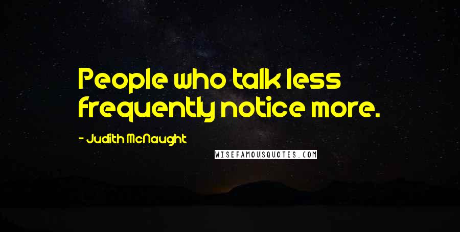 Judith McNaught Quotes: People who talk less frequently notice more.