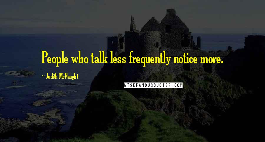 Judith McNaught Quotes: People who talk less frequently notice more.