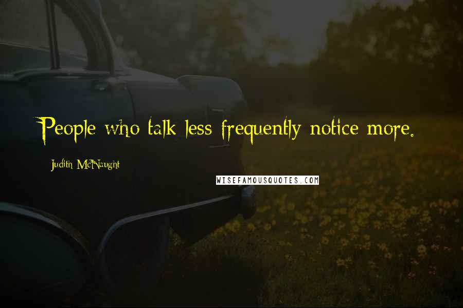 Judith McNaught Quotes: People who talk less frequently notice more.