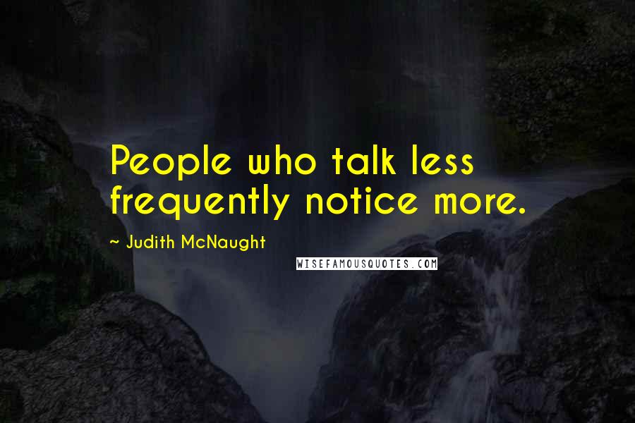 Judith McNaught Quotes: People who talk less frequently notice more.