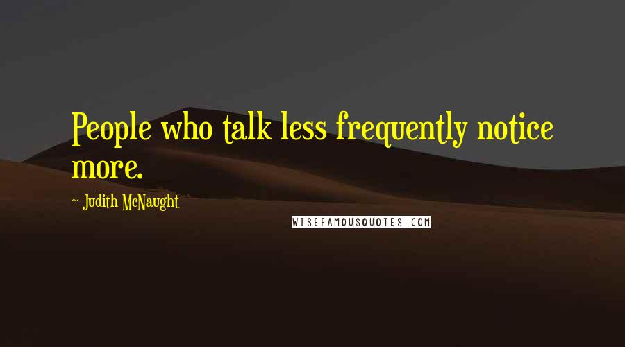 Judith McNaught Quotes: People who talk less frequently notice more.