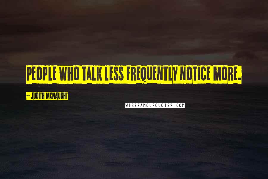 Judith McNaught Quotes: People who talk less frequently notice more.