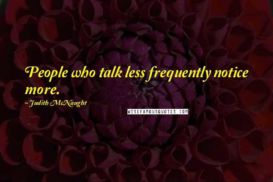 Judith McNaught Quotes: People who talk less frequently notice more.