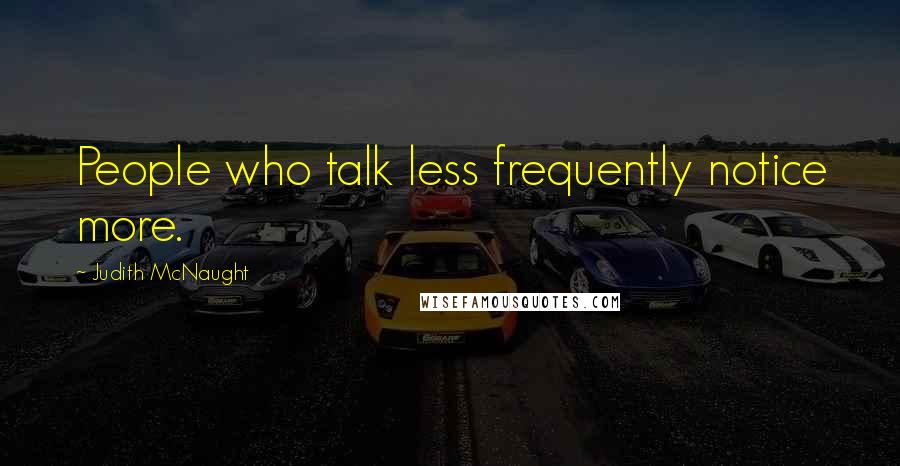 Judith McNaught Quotes: People who talk less frequently notice more.