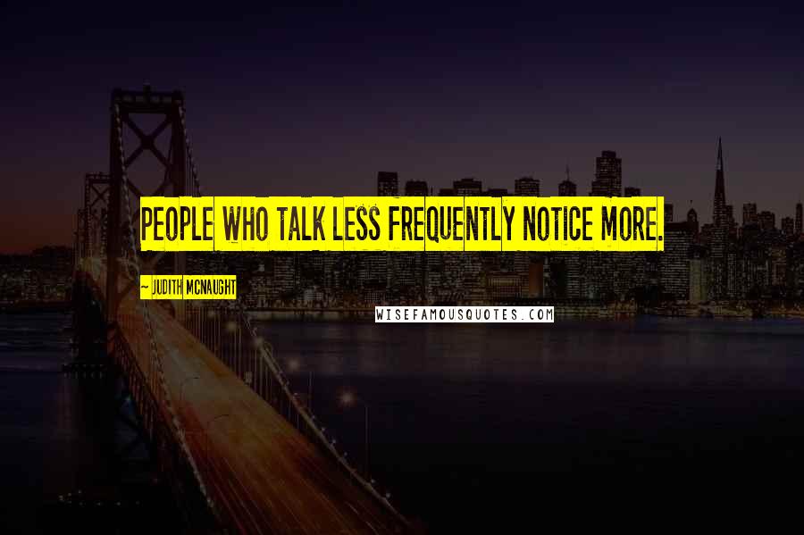 Judith McNaught Quotes: People who talk less frequently notice more.