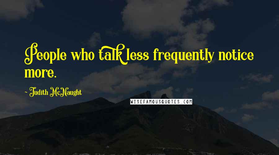 Judith McNaught Quotes: People who talk less frequently notice more.