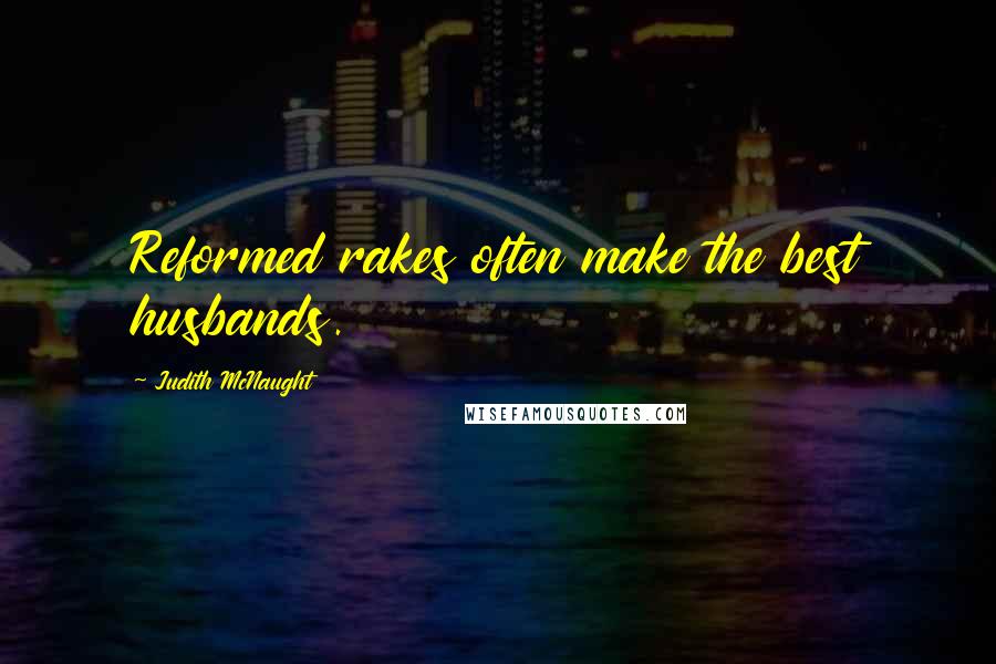 Judith McNaught Quotes: Reformed rakes often make the best husbands.