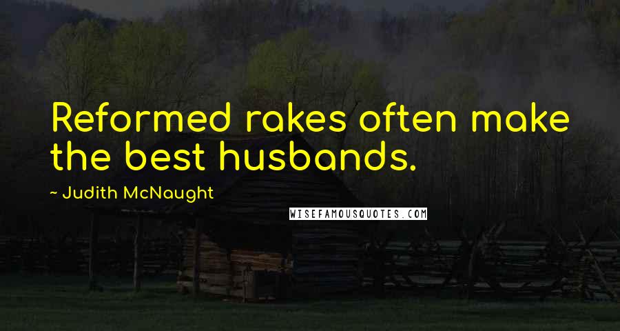 Judith McNaught Quotes: Reformed rakes often make the best husbands.