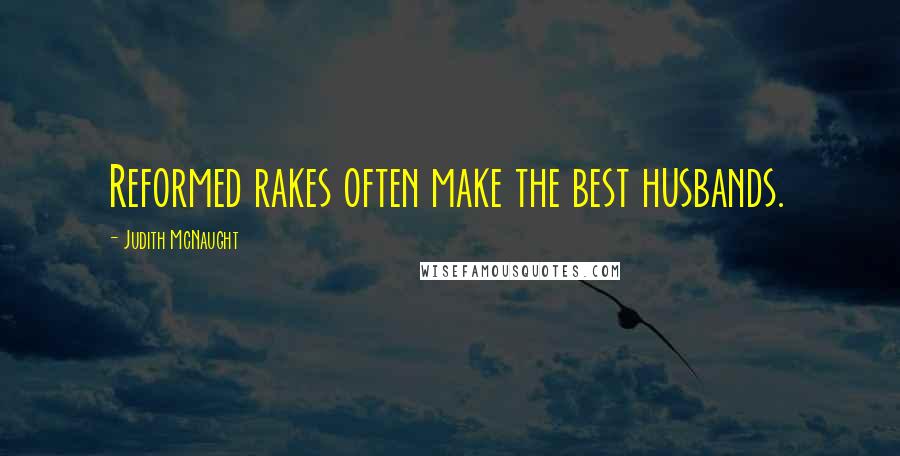 Judith McNaught Quotes: Reformed rakes often make the best husbands.