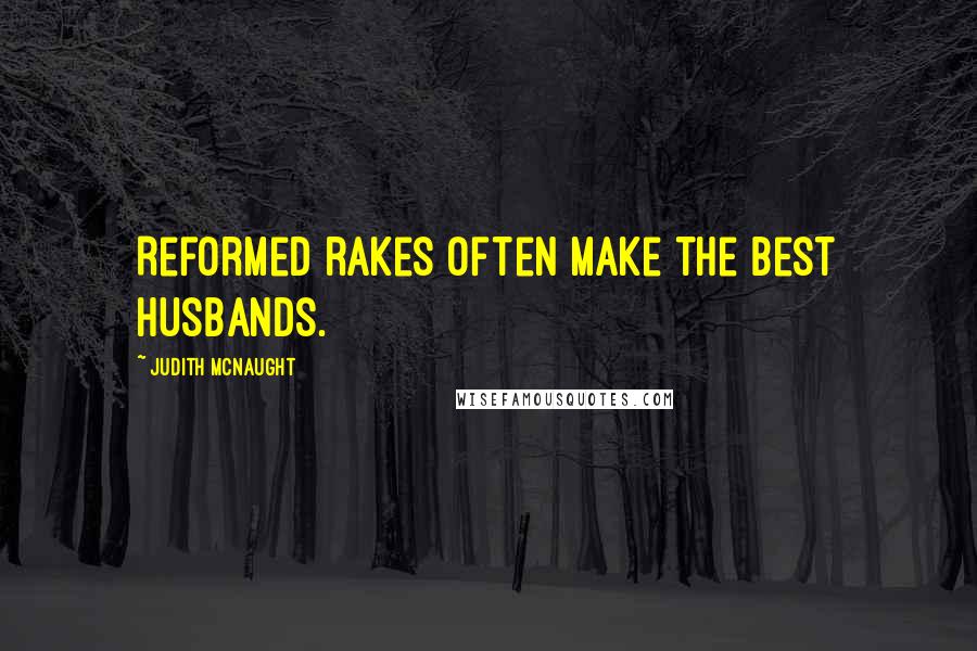 Judith McNaught Quotes: Reformed rakes often make the best husbands.