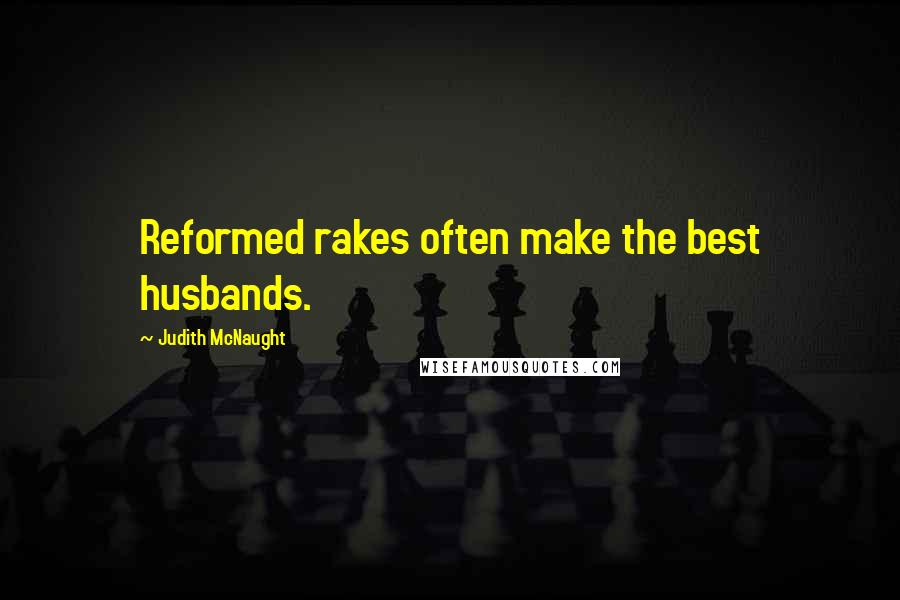 Judith McNaught Quotes: Reformed rakes often make the best husbands.