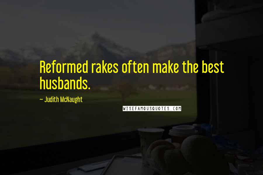 Judith McNaught Quotes: Reformed rakes often make the best husbands.