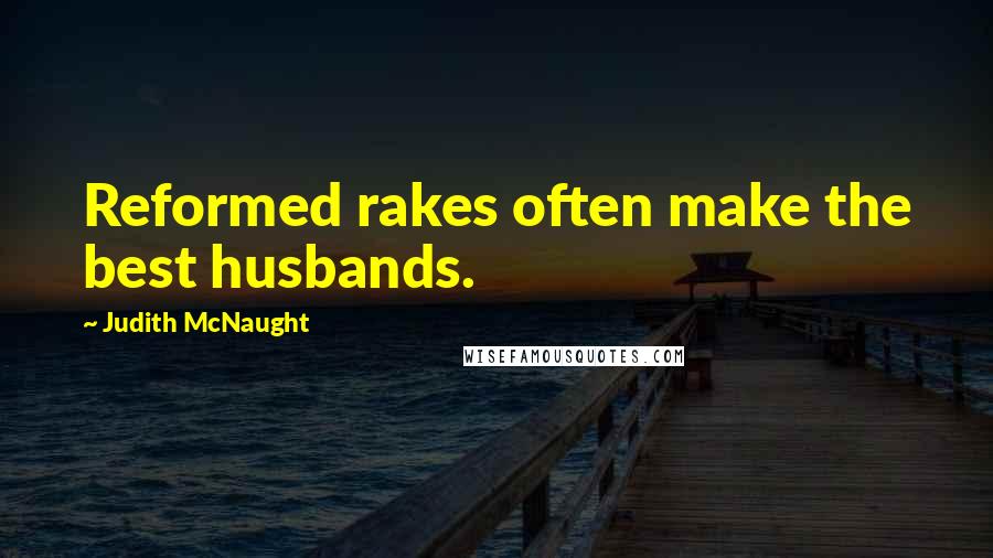 Judith McNaught Quotes: Reformed rakes often make the best husbands.