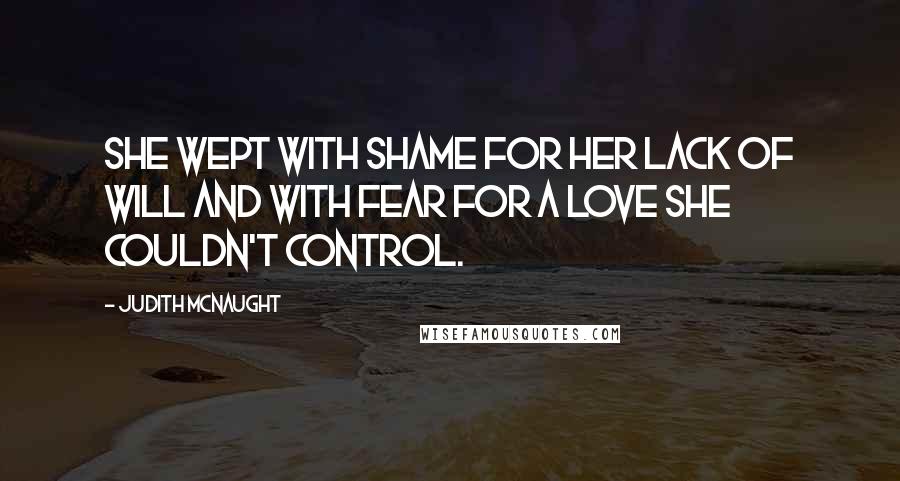Judith McNaught Quotes: She wept with shame for her lack of will and with fear for a love she couldn't control.