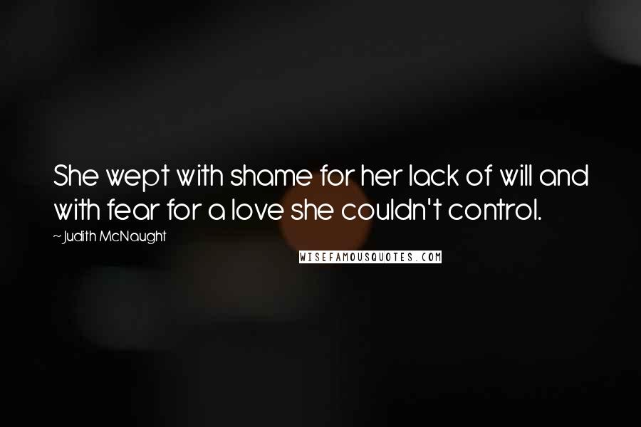 Judith McNaught Quotes: She wept with shame for her lack of will and with fear for a love she couldn't control.