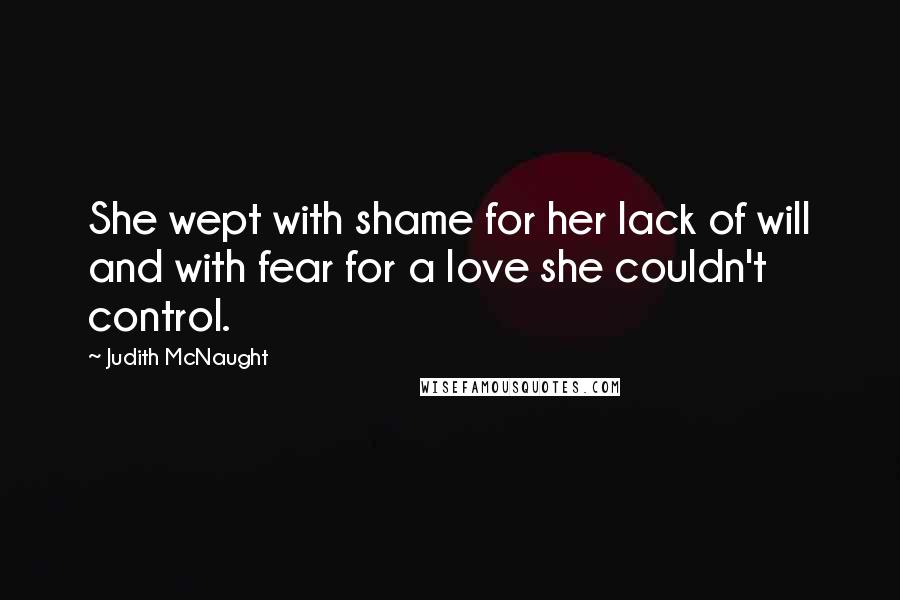 Judith McNaught Quotes: She wept with shame for her lack of will and with fear for a love she couldn't control.