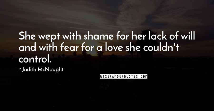 Judith McNaught Quotes: She wept with shame for her lack of will and with fear for a love she couldn't control.
