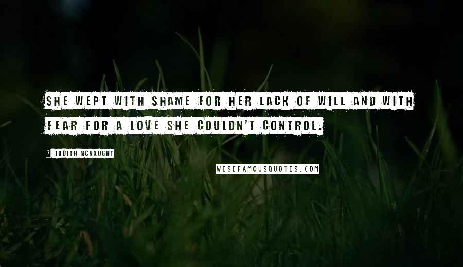 Judith McNaught Quotes: She wept with shame for her lack of will and with fear for a love she couldn't control.