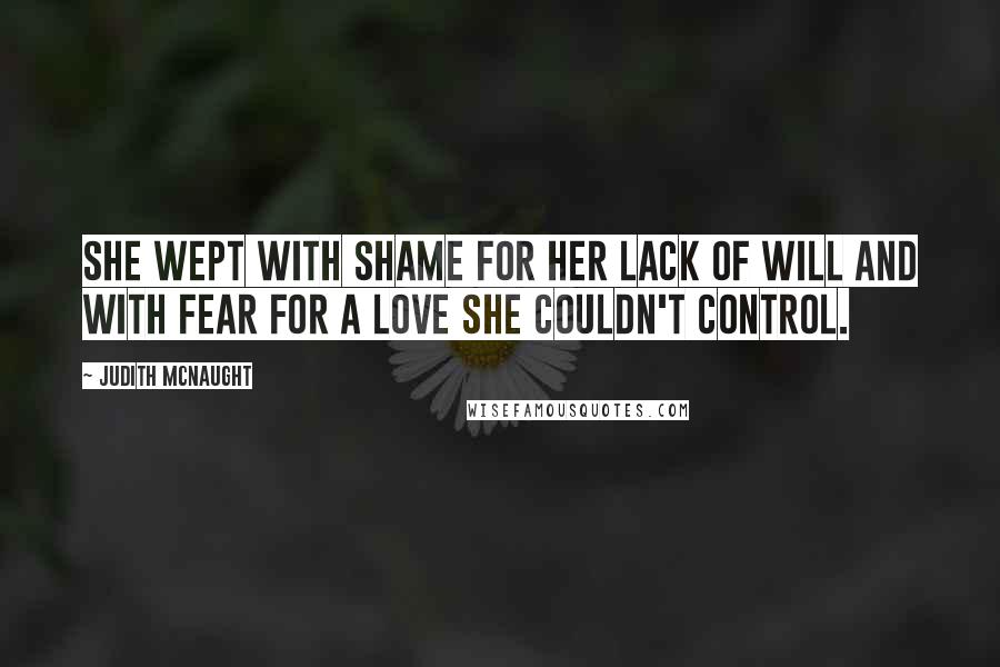 Judith McNaught Quotes: She wept with shame for her lack of will and with fear for a love she couldn't control.
