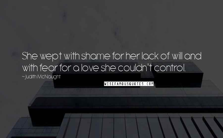 Judith McNaught Quotes: She wept with shame for her lack of will and with fear for a love she couldn't control.