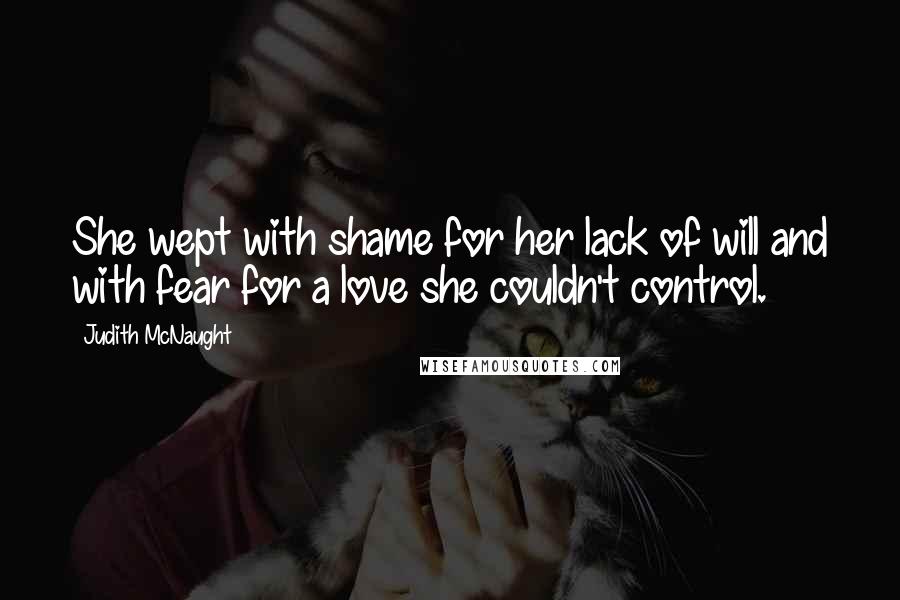 Judith McNaught Quotes: She wept with shame for her lack of will and with fear for a love she couldn't control.