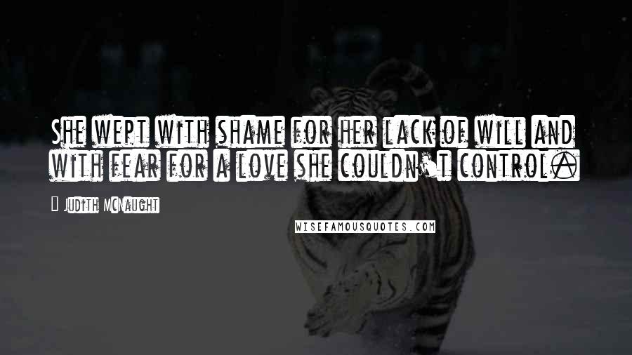 Judith McNaught Quotes: She wept with shame for her lack of will and with fear for a love she couldn't control.
