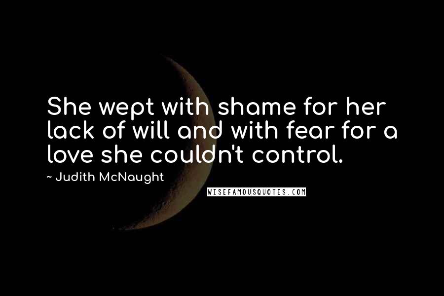 Judith McNaught Quotes: She wept with shame for her lack of will and with fear for a love she couldn't control.